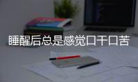 睡醒后总是感觉口干口苦？这4个方法或能改善这一状况，不妨看看