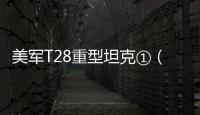 美军T28重型坦克①（Mike的研究系列）